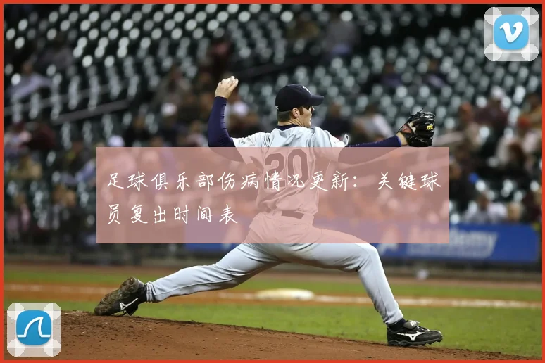足球俱乐部伤病情况更新：关键球员复出时间表