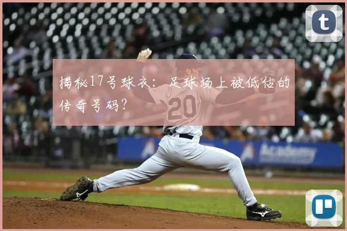 揭秘17号球衣：足球场上被低估的传奇号码？
