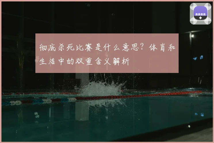 彻底杀死比赛是什么意思？体育和生活中的双重含义解析