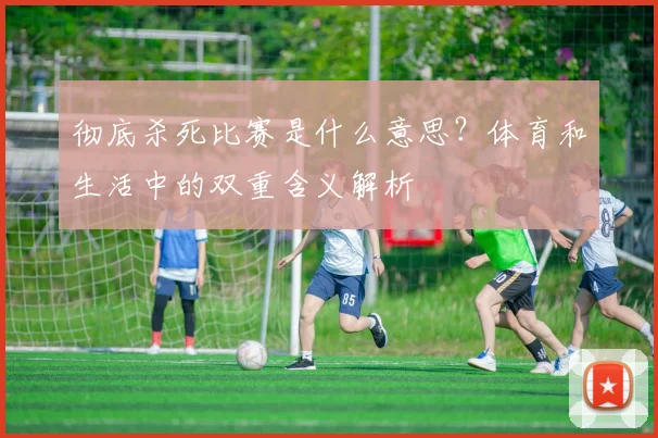 彻底杀死比赛是什么意思？体育和生活中的双重含义解析